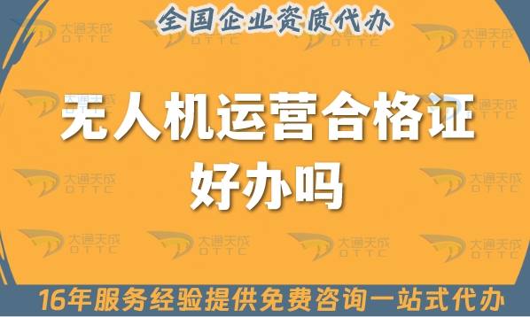 无人机运营合格证好办吗?可以代办吗?