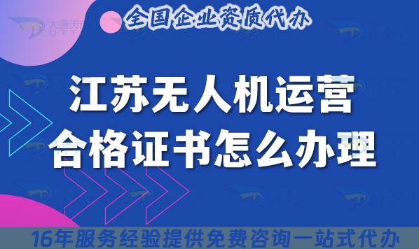 江苏无人机运营合格证书怎么办理,一文讲清楚条件材料