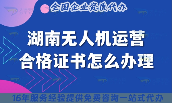 湖南无人机运营合格证书怎么办理,条件材料一文讲清楚