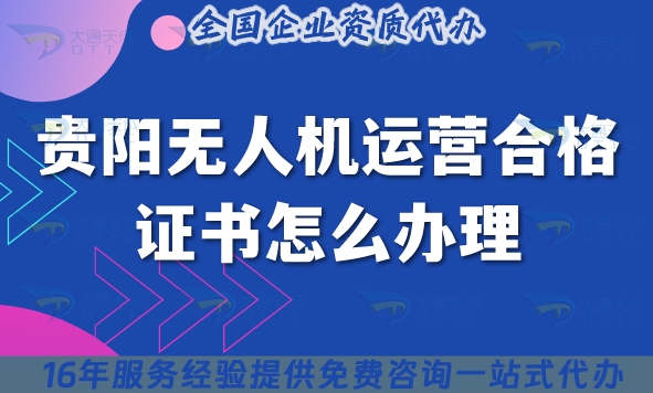 贵阳无人机运营合格证书怎么办理(摄影植保培训运输无人机许可证25年申请)
