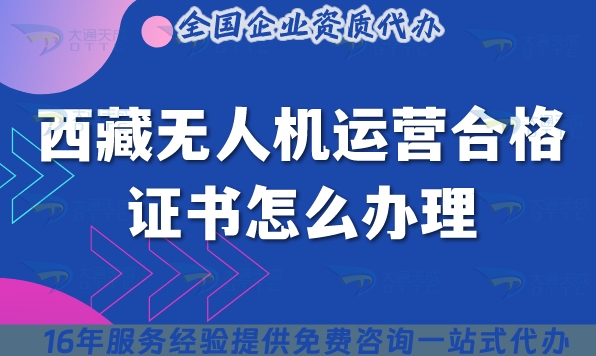 西藏无人机运营合格证书怎么办理?摄影植保培训运输许可证办理