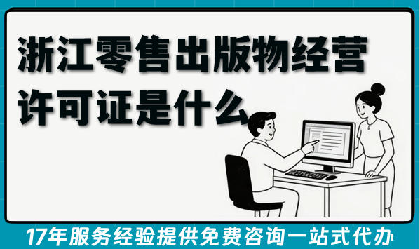 2026浙江零售出版物经营许可证是什么?电商线下图书销售条件材料怎么办理?