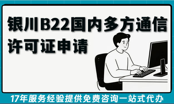 26年银川B22国内多方通信许可证申请条件流程材料及难点汇总