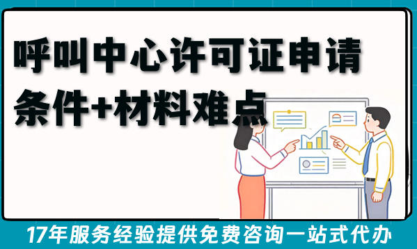 2026年呼叫中心行业必备资质，呼叫中心许可证申请条件+材料难点