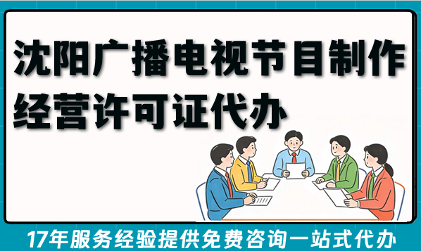AI短剧漫剧：2026年沈阳广播电视节目制作经营许可证代办条件材料难点