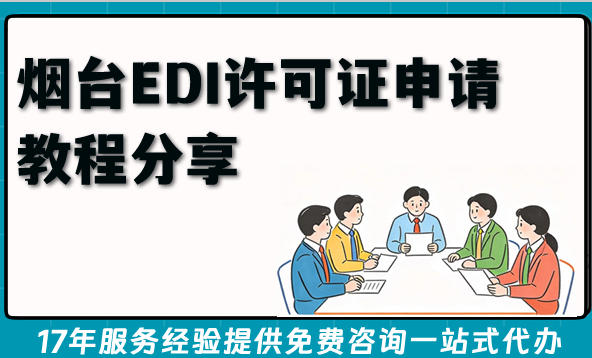 烟台2026年企业资质办理：自己办EDI许可证申请教程分享