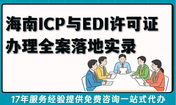 海南ICP与EDI许可证办理全案落地实录(办理指南)