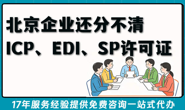 北京企业还分不清ICP、EDI、SP许可证区别吗?2026年资质办理指南来了