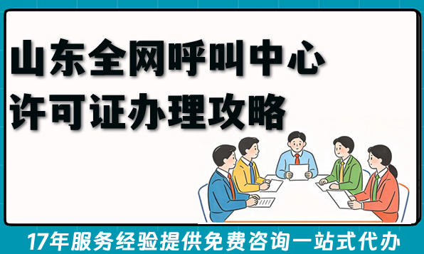 2026年山东全网呼叫中心许可证办理攻略，条件、流程全揭秘