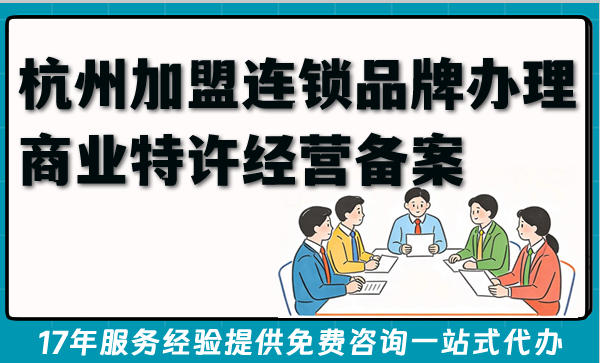 杭州加盟连锁品牌办理商业特许经营备案资质指南