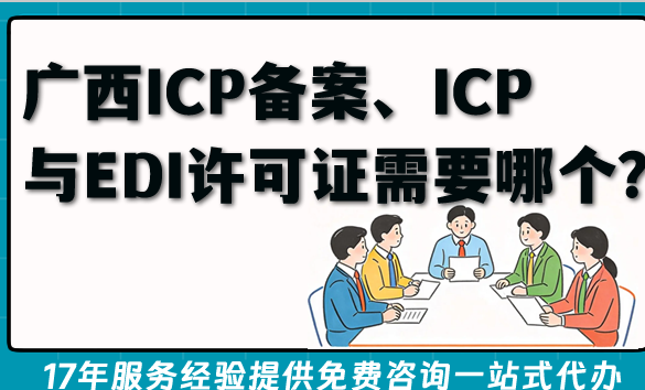 2026年广西资质解惑解答：ICP备案、ICP与EDI许可证到底需要哪个？