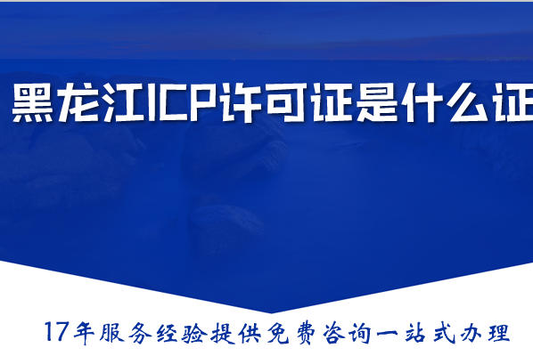 黑龙江ICP许可证是什么证，icp证办理要满足什么条件